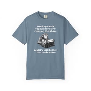 The “Monkeys with typewriters are running the show” Shirt Unisex Garment-Dyed T-Shirt